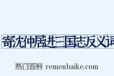 寄沈仲居进三国志反义词是什么意思的图片